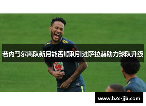 若内马尔离队新月能否顺利引进萨拉赫助力球队升级