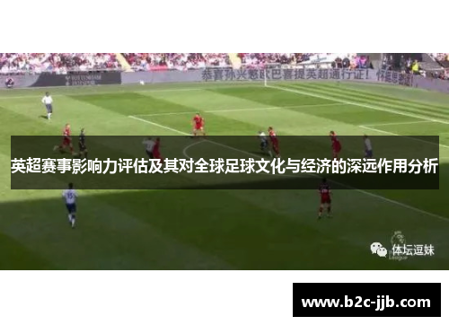 英超赛事影响力评估及其对全球足球文化与经济的深远作用分析
