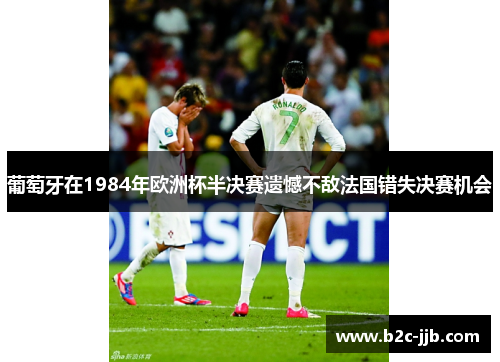 葡萄牙在1984年欧洲杯半决赛遗憾不敌法国错失决赛机会