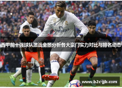 西甲前十强球队激战全景分析各大豪门实力对比与排名动态