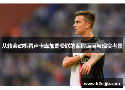 从转会动机看卢卡库加盟曼联的深层原因与现实考量