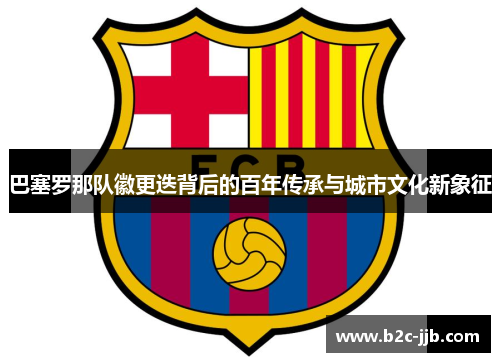 巴塞罗那队徽更迭背后的百年传承与城市文化新象征