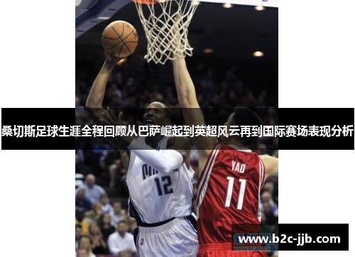 桑切斯足球生涯全程回顾从巴萨崛起到英超风云再到国际赛场表现分析