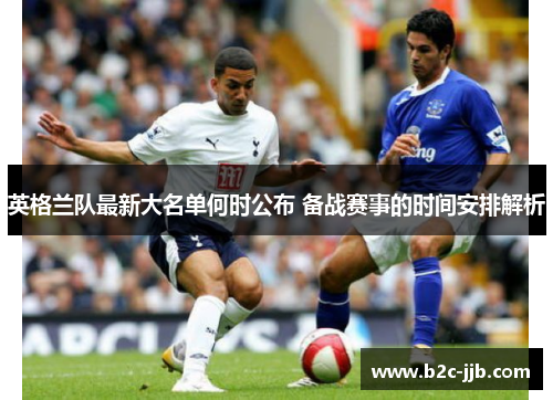 英格兰队最新大名单何时公布 备战赛事的时间安排解析