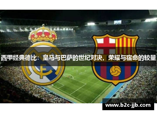 西甲经典德比：皇马与巴萨的世纪对决，荣耀与宿命的较量