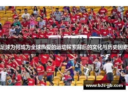足球为何成为全球热爱的运动探索背后的文化与历史因素