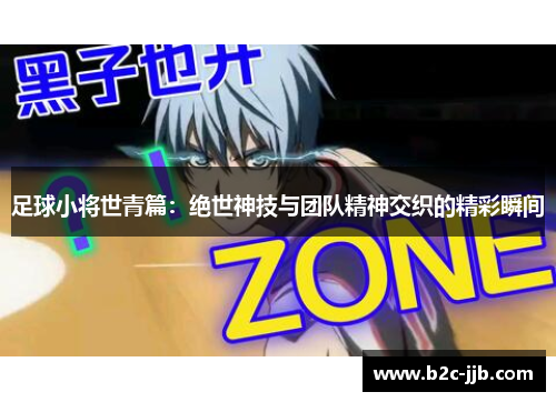 足球小将世青篇：绝世神技与团队精神交织的精彩瞬间