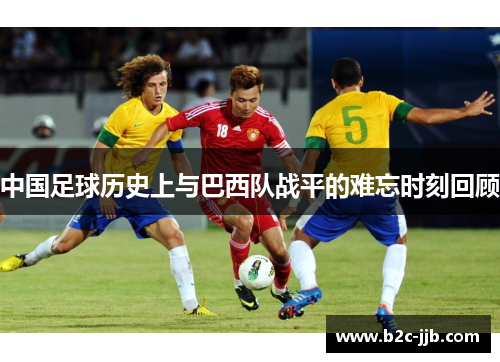中国足球历史上与巴西队战平的难忘时刻回顾