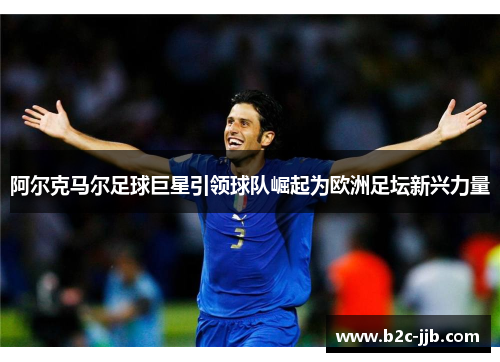 阿尔克马尔足球巨星引领球队崛起为欧洲足坛新兴力量