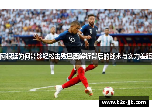 阿根廷为何能够轻松击败巴西解析背后的战术与实力差距