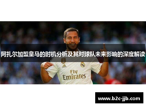 阿扎尔加盟皇马的时机分析及其对球队未来影响的深度解读