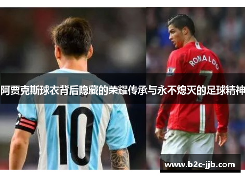 阿贾克斯球衣背后隐藏的荣耀传承与永不熄灭的足球精神