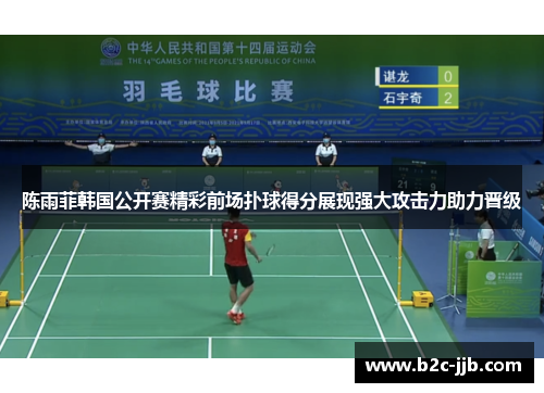 陈雨菲韩国公开赛精彩前场扑球得分展现强大攻击力助力晋级