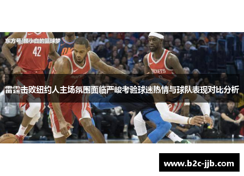 雷霆击败纽约人主场氛围面临严峻考验球迷热情与球队表现对比分析 雷霆击败纽约人主场氛围面临严峻考验球迷热情与球队表现对比分析