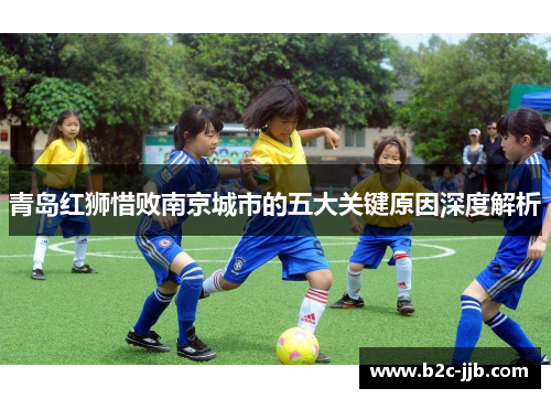 青岛红狮惜败南京城市的五大关键原因深度解析