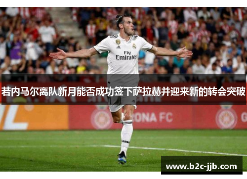 若内马尔离队新月能否成功签下萨拉赫并迎来新的转会突破 若内马尔离队新月能否成功签下萨拉赫并迎来新的转会突破