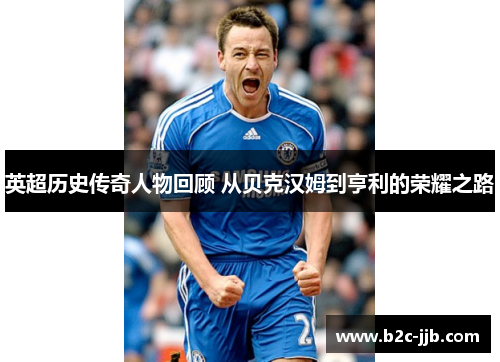 英超历史传奇人物回顾 从贝克汉姆到亨利的荣耀之路