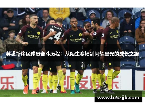 英超新移民球员奋斗历程：从陌生赛场到闪耀星光的成长之路