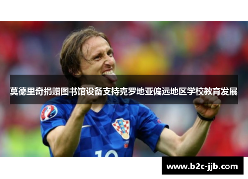 莫德里奇捐赠图书馆设备支持克罗地亚偏远地区学校教育发展 莫德里奇捐赠图书馆设备支持克罗地亚偏远地区学校教育发展