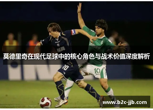 莫德里奇在现代足球中的核心角色与战术价值深度解析