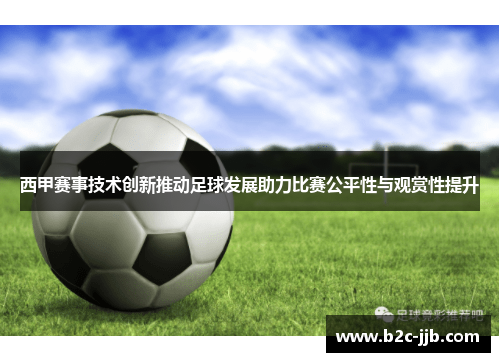 西甲赛事技术创新推动足球发展助力比赛公平性与观赏性提升