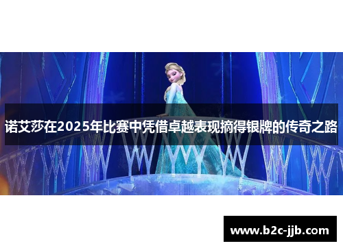 诺艾莎在2025年比赛中凭借卓越表现摘得银牌的传奇之路