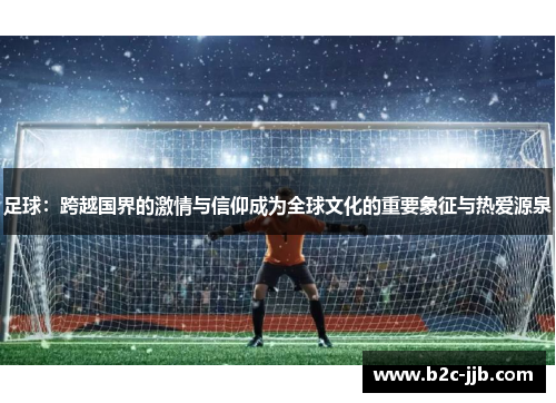 足球：跨越国界的激情与信仰成为全球文化的重要象征与热爱源泉