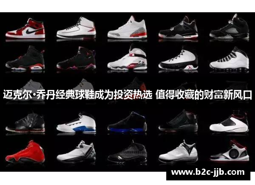 迈克尔·乔丹经典球鞋成为投资热选 值得收藏的财富新风口