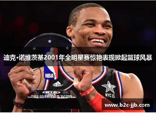 迪克·诺维茨基2001年全明星赛惊艳表现掀起篮球风暴