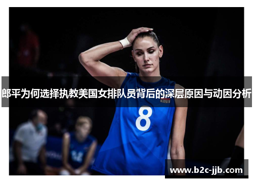 郎平为何选择执教美国女排队员背后的深层原因与动因分析