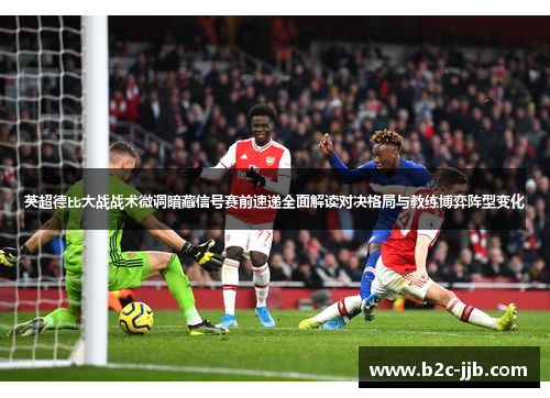 英超德比大战战术微调暗藏信号赛前速递全面解读对决格局与教练博弈阵型变化