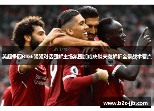 英超争四BIG6强强对话图解主场氛围加成决胜关键解析全景战术看点