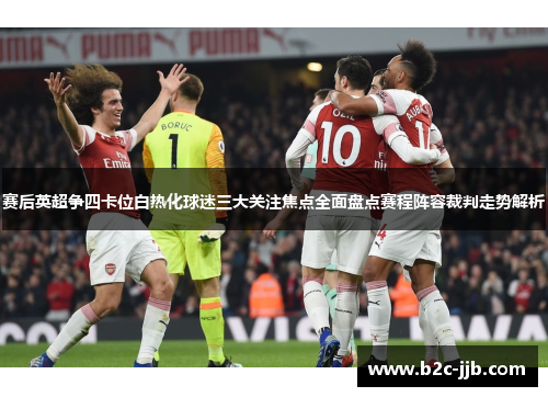 赛后英超争四卡位白热化球迷三大关注焦点全面盘点赛程阵容裁判走势解析