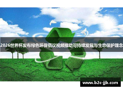 2026世界杯发布绿色环保倡议视频推动可持续发展与生态保护理念