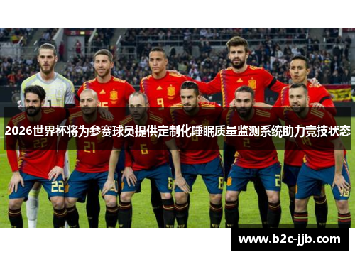 2026世界杯将为参赛球员提供定制化睡眠质量监测系统助力竞技状态 2026世界杯将为参赛球员提供定制化睡眠质量监测系统助力竞技状态