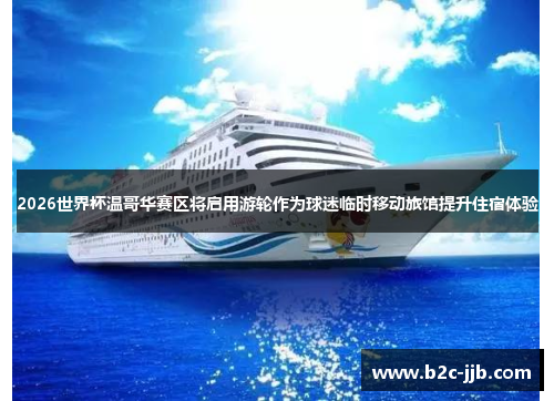 2026世界杯温哥华赛区将启用游轮作为球迷临时移动旅馆提升住宿体验