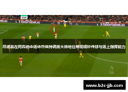 厄德高在阿森纳中场依然保持调度大师地位展现精妙传球与场上指挥能力 厄德高在阿森纳中场依然保持调度大师地位展现精妙传球与场上指挥能力