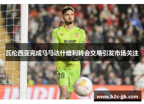 瓦伦西亚完成马马达什维利转会交易引发市场关注 瓦伦西亚完成马马达什维利转会交易引发市场关注