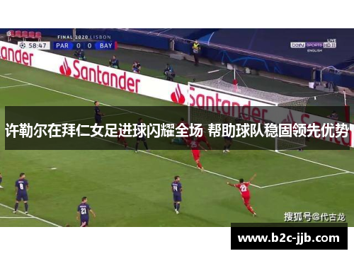 许勒尔在拜仁女足进球闪耀全场 帮助球队稳固领先优势