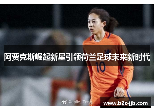 阿贾克斯崛起新星引领荷兰足球未来新时代