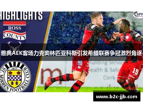 雅典AEK客场力克奥林匹亚科斯引发希腊联赛争冠激烈角逐