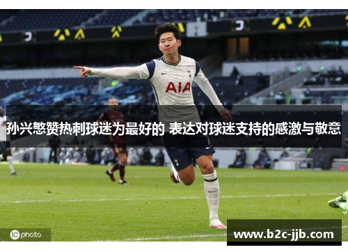 孙兴慜赞热刺球迷为最好的 表达对球迷支持的感激与敬意