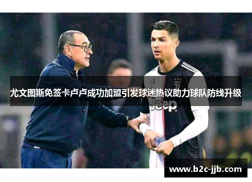 尤文图斯免签卡卢卢成功加盟引发球迷热议助力球队防线升级