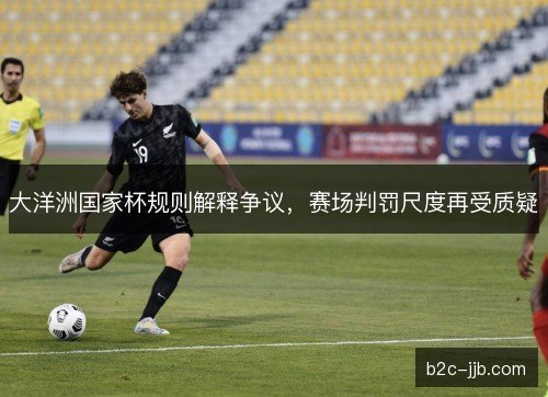 大洋洲国家杯规则解释争议，赛场判罚尺度再受质疑