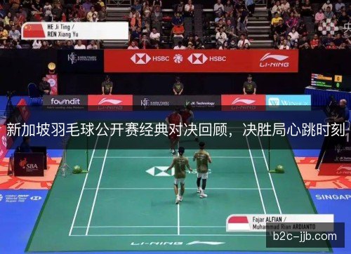 新加坡羽毛球公开赛经典对决回顾,决胜局心跳时刻 新加坡羽毛球公开赛经典对决回顾,决胜局心跳时刻