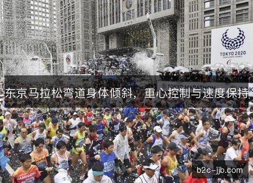 东京马拉松弯道身体倾斜，重心控制与速度保持