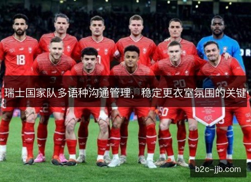 瑞士国家队多语种沟通管理,稳定更衣室氛围的关键 瑞士国家队多语种沟通管理,稳定更衣室氛围的关键